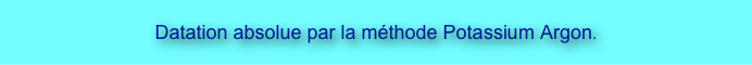
Datation absolue par la méthode Potassium Argon.
 

