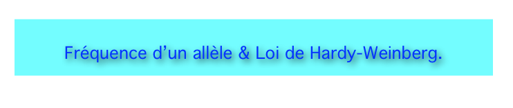 

Fréquence d’un allèle & Loi de Hardy-Weinberg.

 

